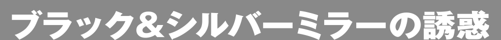 ブラック＆シルバーミラーの誘惑